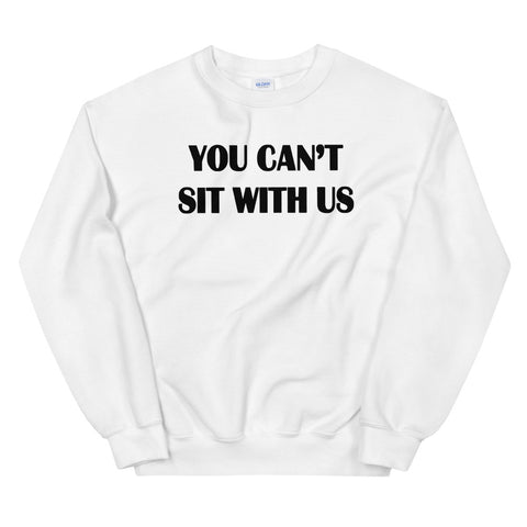 You Can't Sit with Us Unisex Sweatshirt