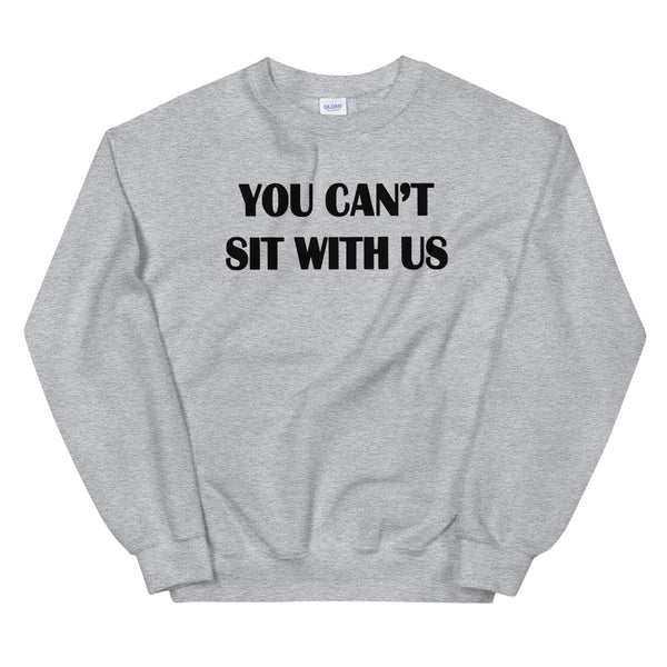 You Can't Sit with Us Unisex Sweatshirt